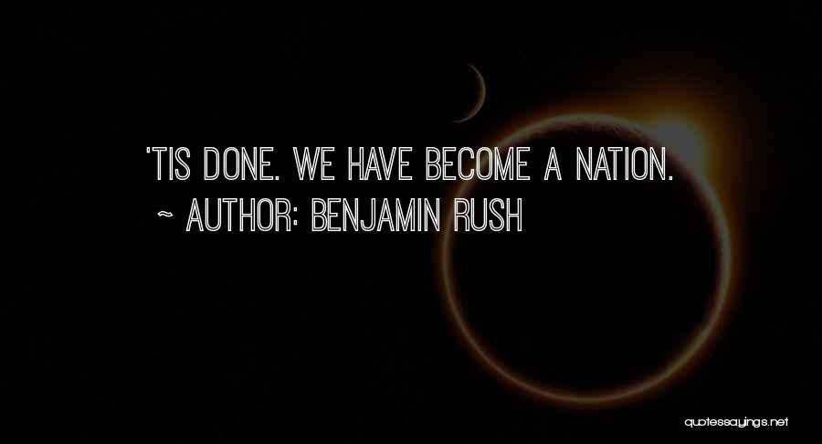Benjamin Rush Quotes: 'tis Done. We Have Become A Nation.