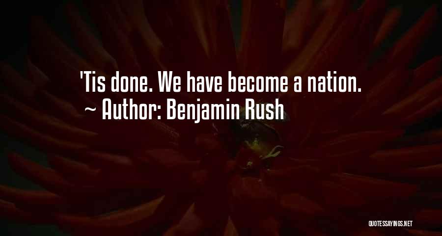 Benjamin Rush Quotes: 'tis Done. We Have Become A Nation.