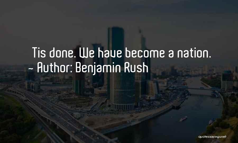 Benjamin Rush Quotes: 'tis Done. We Have Become A Nation.