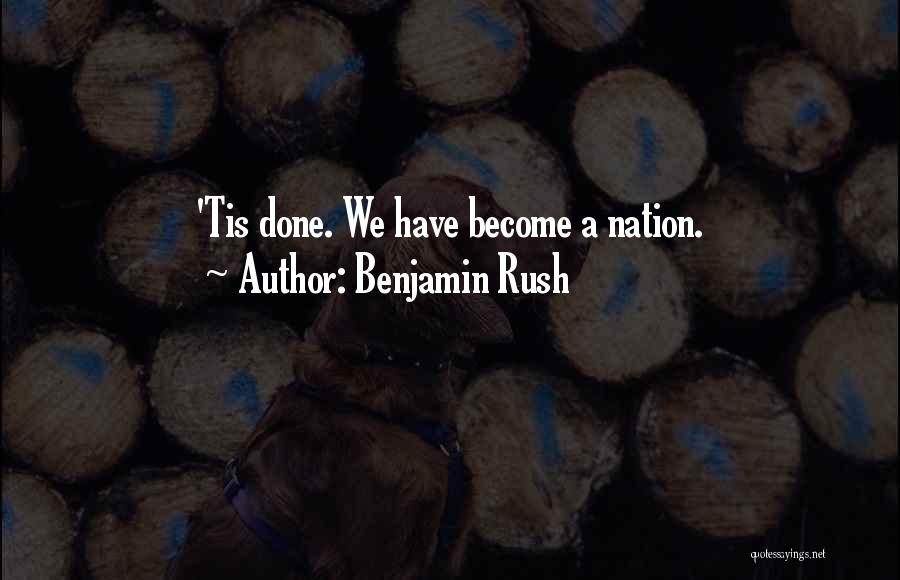 Benjamin Rush Quotes: 'tis Done. We Have Become A Nation.