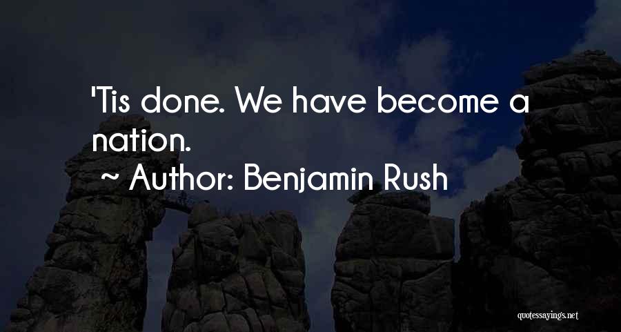 Benjamin Rush Quotes: 'tis Done. We Have Become A Nation.