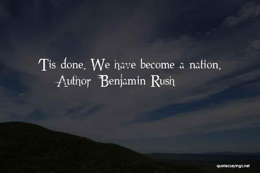 Benjamin Rush Quotes: 'tis Done. We Have Become A Nation.