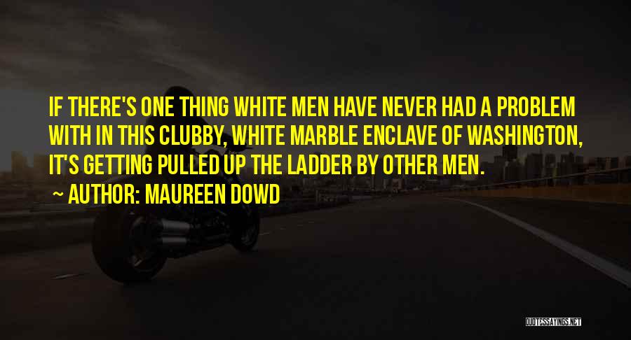 Maureen Dowd Quotes: If There's One Thing White Men Have Never Had A Problem With In This Clubby, White Marble Enclave Of Washington,