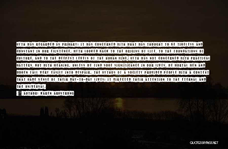 Karen Armstrong Quotes: Myth Was Regarded As Primary; It Was Concerned With What Was Thought To Be Timeless And Constant In Our Existence.