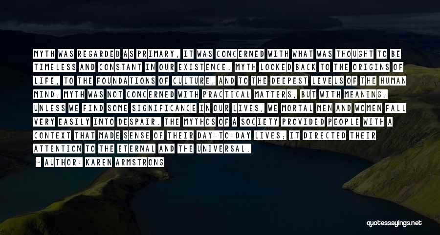 Karen Armstrong Quotes: Myth Was Regarded As Primary; It Was Concerned With What Was Thought To Be Timeless And Constant In Our Existence.