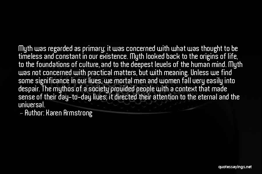 Karen Armstrong Quotes: Myth Was Regarded As Primary; It Was Concerned With What Was Thought To Be Timeless And Constant In Our Existence.