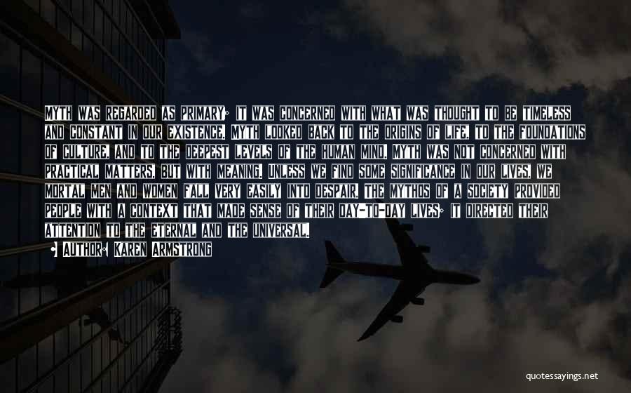 Karen Armstrong Quotes: Myth Was Regarded As Primary; It Was Concerned With What Was Thought To Be Timeless And Constant In Our Existence.