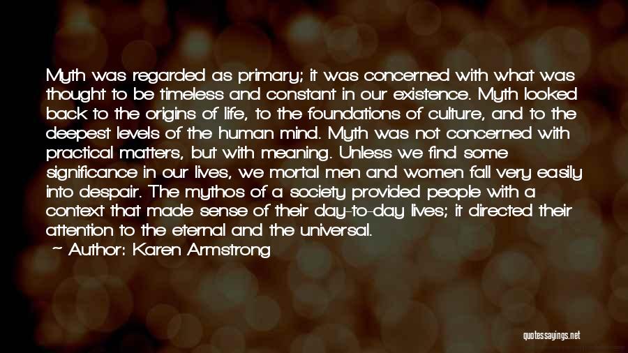 Karen Armstrong Quotes: Myth Was Regarded As Primary; It Was Concerned With What Was Thought To Be Timeless And Constant In Our Existence.