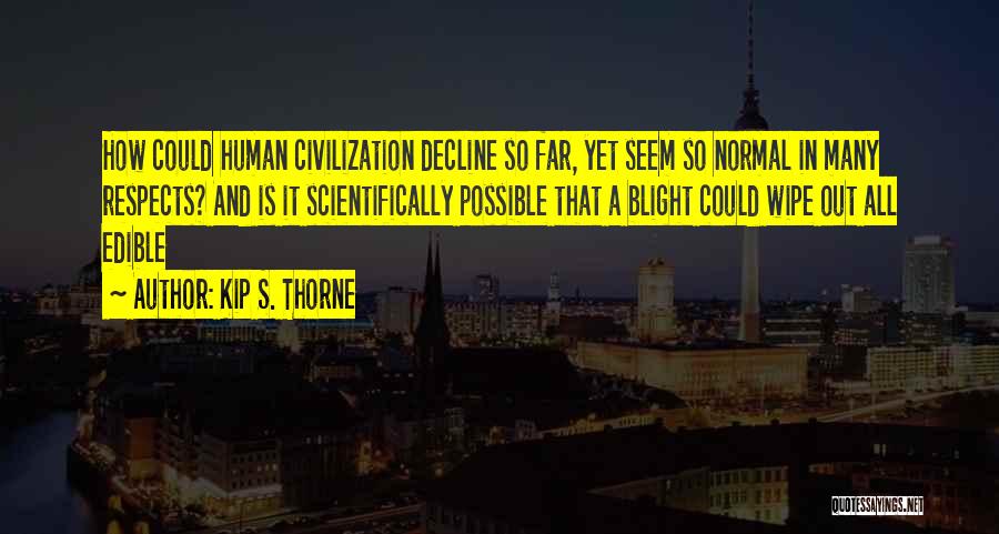 Kip S. Thorne Quotes: How Could Human Civilization Decline So Far, Yet Seem So Normal In Many Respects? And Is It Scientifically Possible That