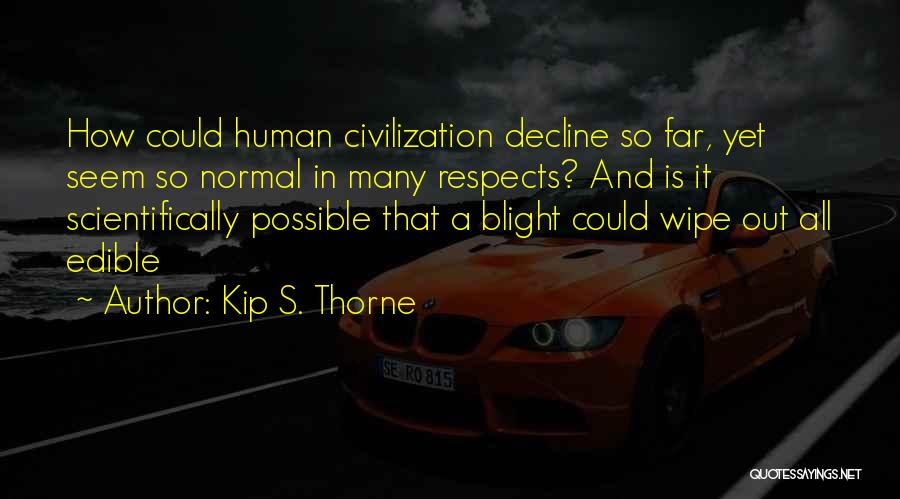 Kip S. Thorne Quotes: How Could Human Civilization Decline So Far, Yet Seem So Normal In Many Respects? And Is It Scientifically Possible That