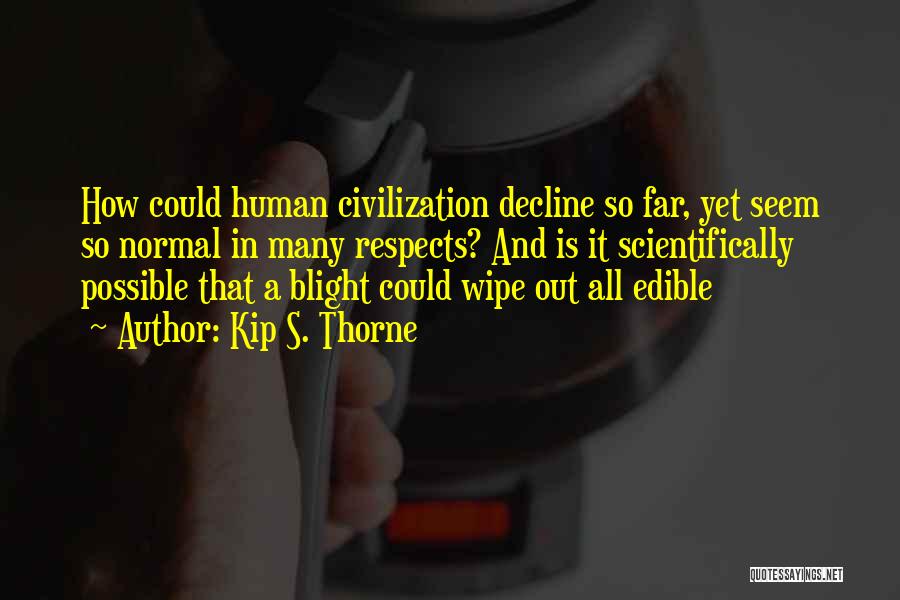 Kip S. Thorne Quotes: How Could Human Civilization Decline So Far, Yet Seem So Normal In Many Respects? And Is It Scientifically Possible That