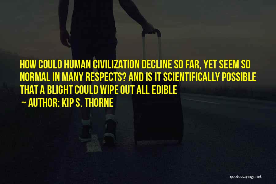 Kip S. Thorne Quotes: How Could Human Civilization Decline So Far, Yet Seem So Normal In Many Respects? And Is It Scientifically Possible That