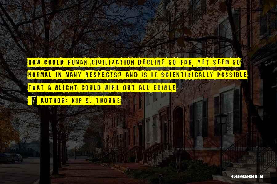 Kip S. Thorne Quotes: How Could Human Civilization Decline So Far, Yet Seem So Normal In Many Respects? And Is It Scientifically Possible That