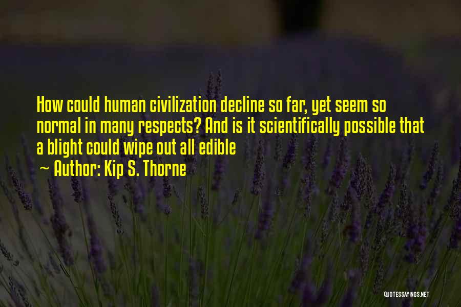 Kip S. Thorne Quotes: How Could Human Civilization Decline So Far, Yet Seem So Normal In Many Respects? And Is It Scientifically Possible That