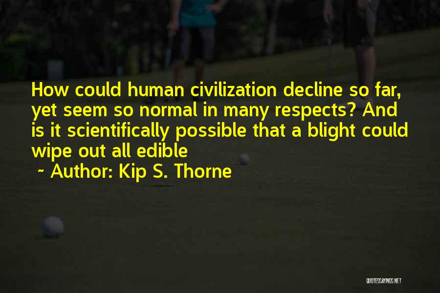 Kip S. Thorne Quotes: How Could Human Civilization Decline So Far, Yet Seem So Normal In Many Respects? And Is It Scientifically Possible That