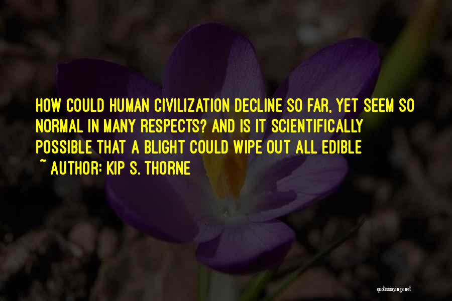 Kip S. Thorne Quotes: How Could Human Civilization Decline So Far, Yet Seem So Normal In Many Respects? And Is It Scientifically Possible That