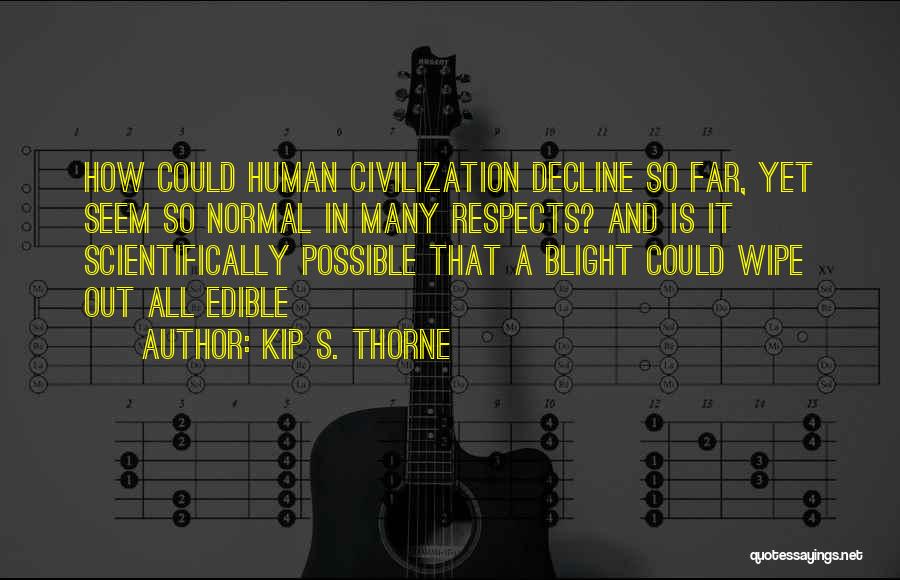 Kip S. Thorne Quotes: How Could Human Civilization Decline So Far, Yet Seem So Normal In Many Respects? And Is It Scientifically Possible That