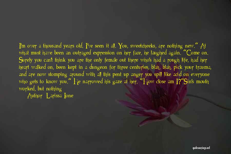 Larissa Ione Quotes: I'm Over A Thousand Years Old. I've Seen It All. You, Sweetcheeks, Are Nothing New. At What Must Have Been