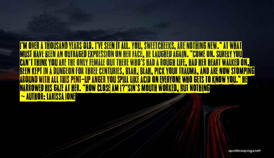 Larissa Ione Quotes: I'm Over A Thousand Years Old. I've Seen It All. You, Sweetcheeks, Are Nothing New. At What Must Have Been