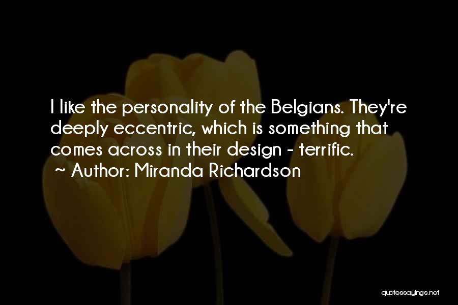 Miranda Richardson Quotes: I Like The Personality Of The Belgians. They're Deeply Eccentric, Which Is Something That Comes Across In Their Design -