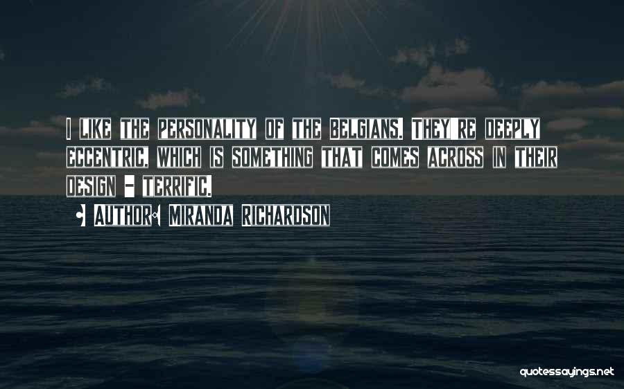 Miranda Richardson Quotes: I Like The Personality Of The Belgians. They're Deeply Eccentric, Which Is Something That Comes Across In Their Design -