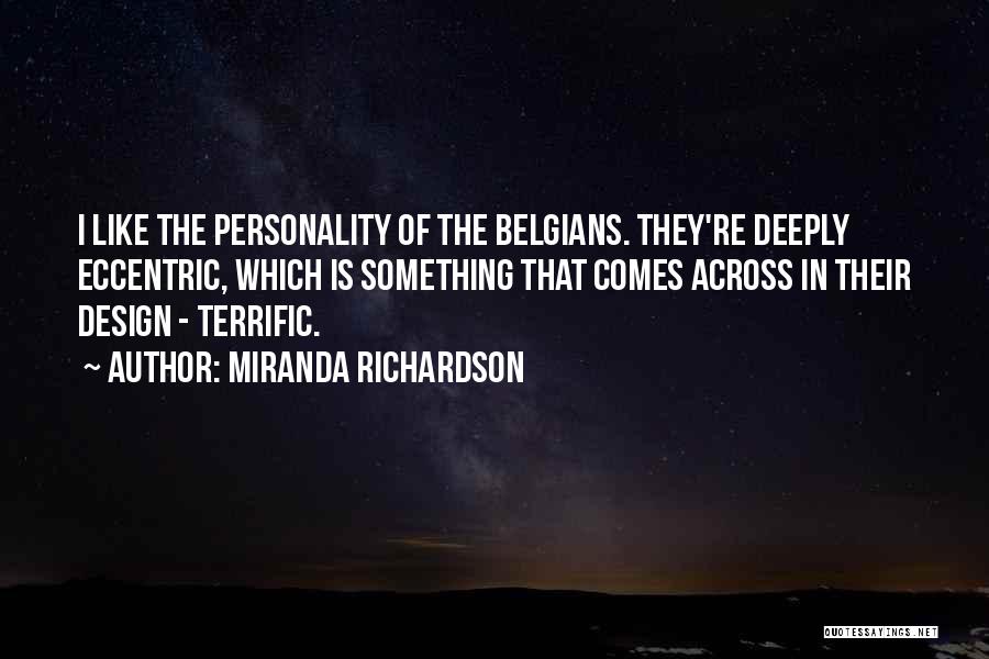 Miranda Richardson Quotes: I Like The Personality Of The Belgians. They're Deeply Eccentric, Which Is Something That Comes Across In Their Design -
