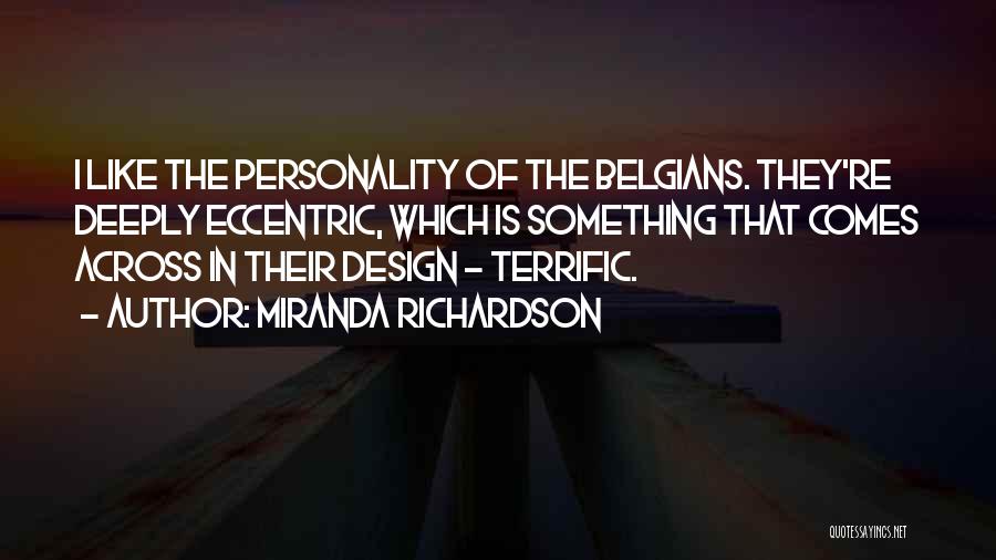 Miranda Richardson Quotes: I Like The Personality Of The Belgians. They're Deeply Eccentric, Which Is Something That Comes Across In Their Design -