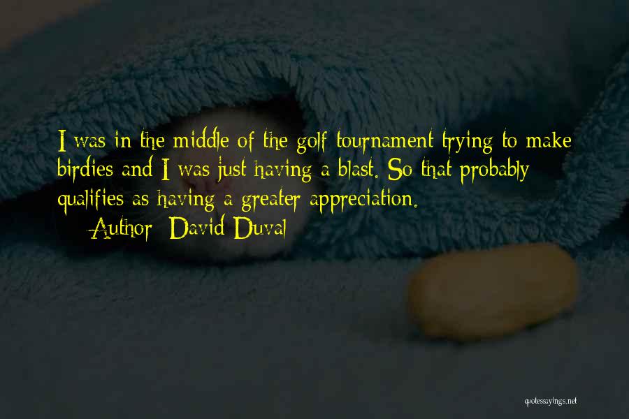 David Duval Quotes: I Was In The Middle Of The Golf Tournament Trying To Make Birdies And I Was Just Having A Blast.