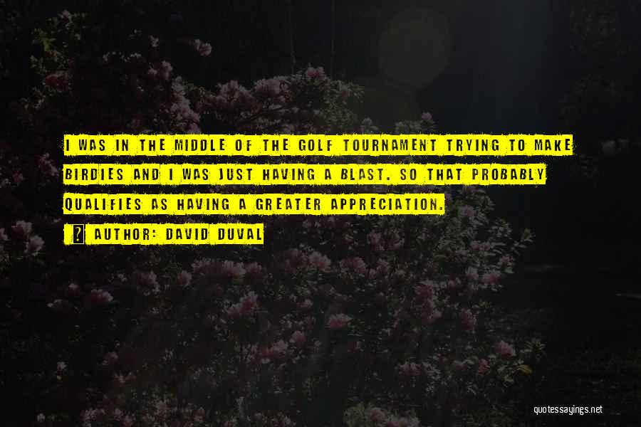 David Duval Quotes: I Was In The Middle Of The Golf Tournament Trying To Make Birdies And I Was Just Having A Blast.