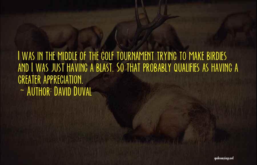 David Duval Quotes: I Was In The Middle Of The Golf Tournament Trying To Make Birdies And I Was Just Having A Blast.