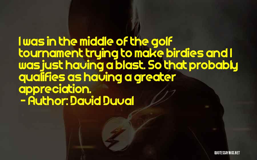 David Duval Quotes: I Was In The Middle Of The Golf Tournament Trying To Make Birdies And I Was Just Having A Blast.