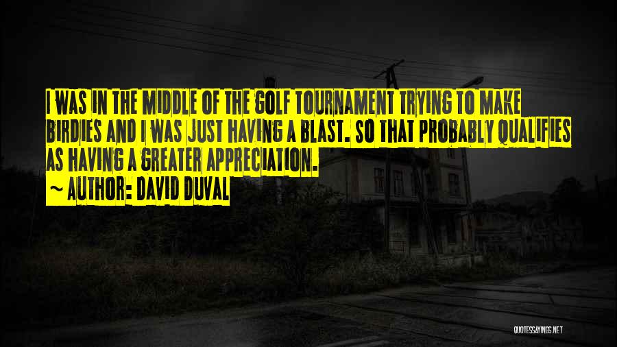 David Duval Quotes: I Was In The Middle Of The Golf Tournament Trying To Make Birdies And I Was Just Having A Blast.
