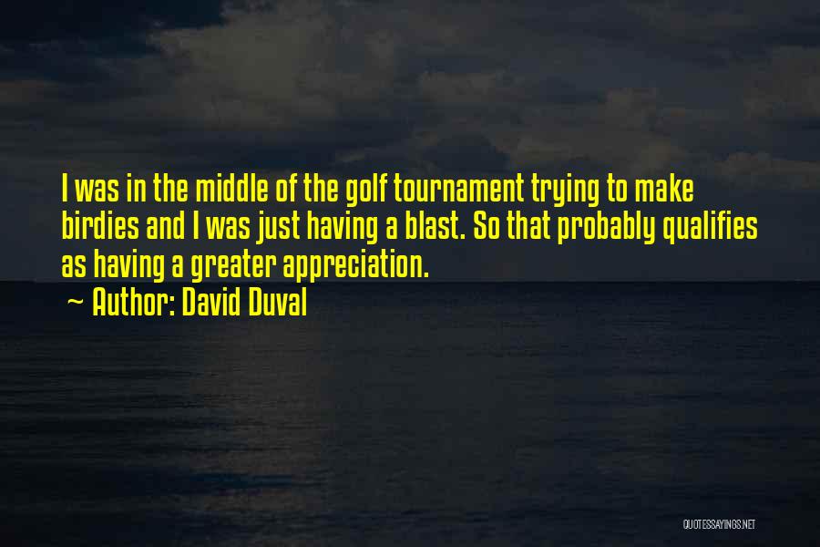 David Duval Quotes: I Was In The Middle Of The Golf Tournament Trying To Make Birdies And I Was Just Having A Blast.