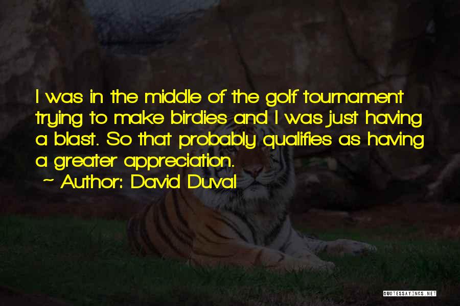David Duval Quotes: I Was In The Middle Of The Golf Tournament Trying To Make Birdies And I Was Just Having A Blast.