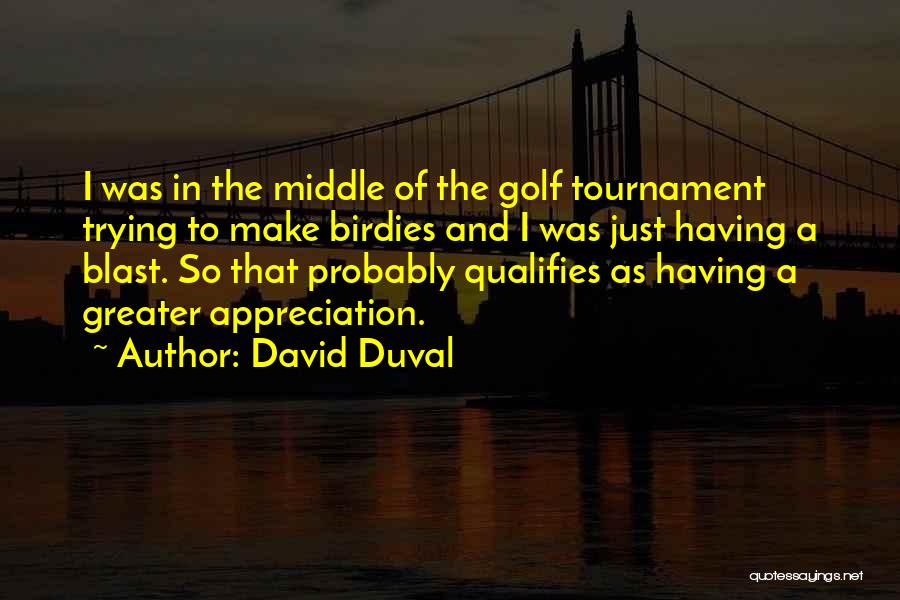 David Duval Quotes: I Was In The Middle Of The Golf Tournament Trying To Make Birdies And I Was Just Having A Blast.