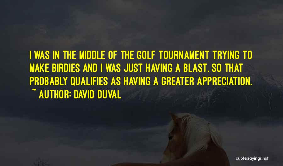 David Duval Quotes: I Was In The Middle Of The Golf Tournament Trying To Make Birdies And I Was Just Having A Blast.