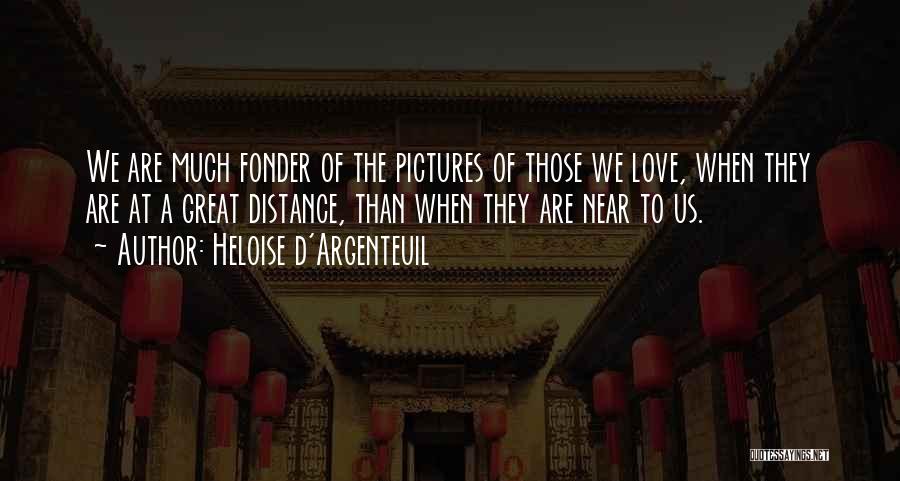 Heloise D'Argenteuil Quotes: We Are Much Fonder Of The Pictures Of Those We Love, When They Are At A Great Distance, Than When