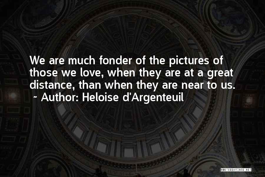 Heloise D'Argenteuil Quotes: We Are Much Fonder Of The Pictures Of Those We Love, When They Are At A Great Distance, Than When