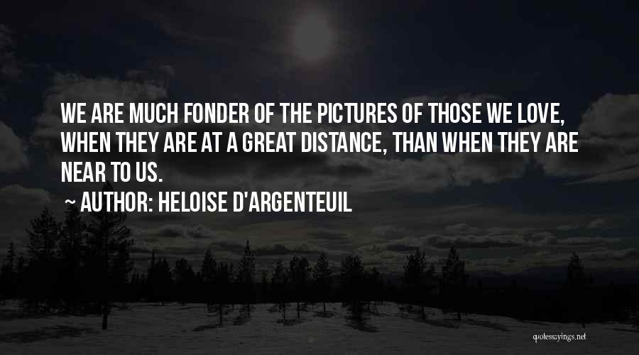 Heloise D'Argenteuil Quotes: We Are Much Fonder Of The Pictures Of Those We Love, When They Are At A Great Distance, Than When