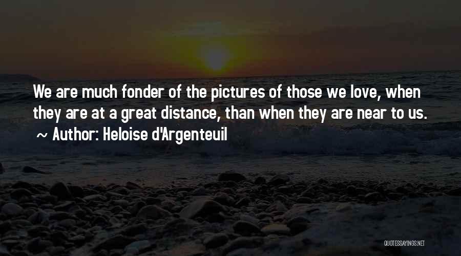 Heloise D'Argenteuil Quotes: We Are Much Fonder Of The Pictures Of Those We Love, When They Are At A Great Distance, Than When