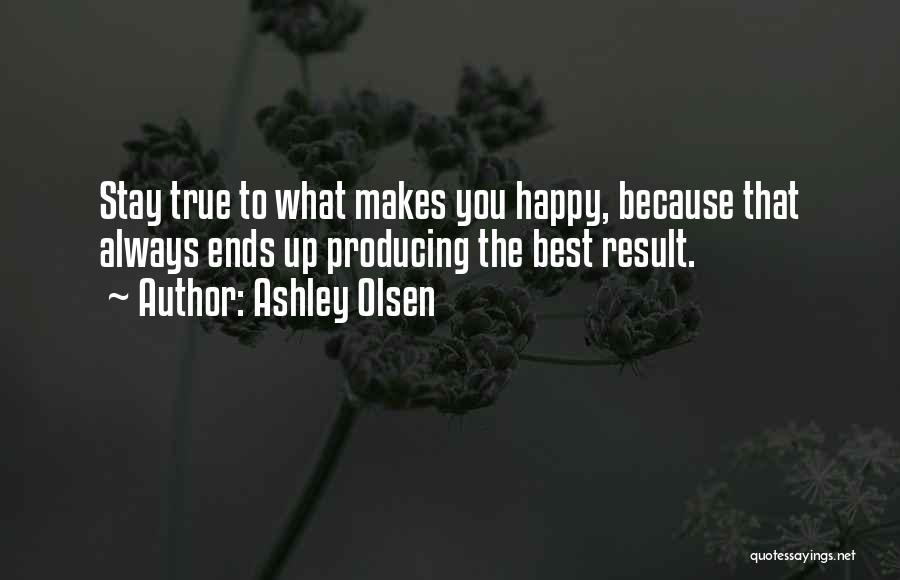 Ashley Olsen Quotes: Stay True To What Makes You Happy, Because That Always Ends Up Producing The Best Result.