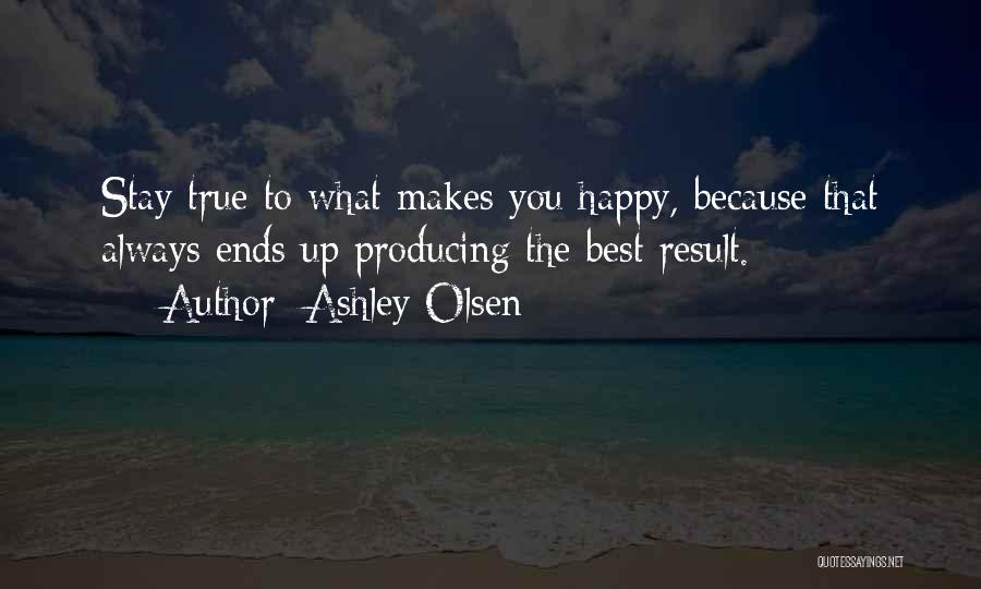 Ashley Olsen Quotes: Stay True To What Makes You Happy, Because That Always Ends Up Producing The Best Result.