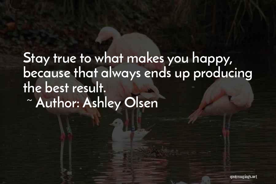 Ashley Olsen Quotes: Stay True To What Makes You Happy, Because That Always Ends Up Producing The Best Result.