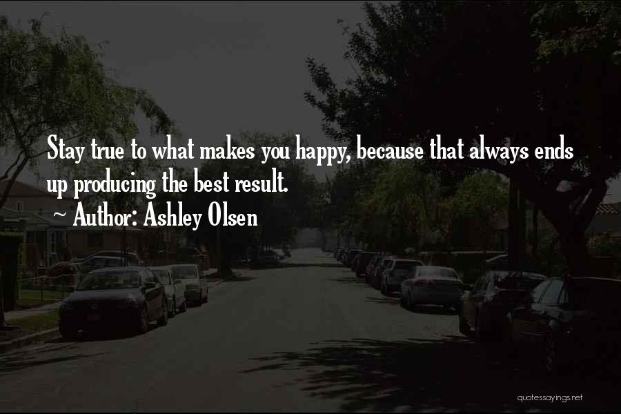 Ashley Olsen Quotes: Stay True To What Makes You Happy, Because That Always Ends Up Producing The Best Result.