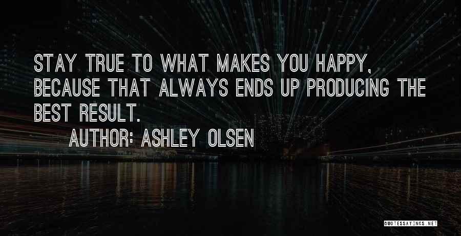 Ashley Olsen Quotes: Stay True To What Makes You Happy, Because That Always Ends Up Producing The Best Result.