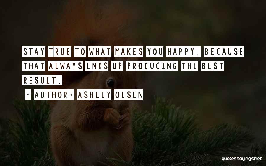 Ashley Olsen Quotes: Stay True To What Makes You Happy, Because That Always Ends Up Producing The Best Result.