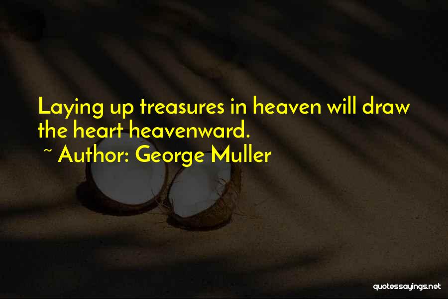 George Muller Quotes: Laying Up Treasures In Heaven Will Draw The Heart Heavenward.