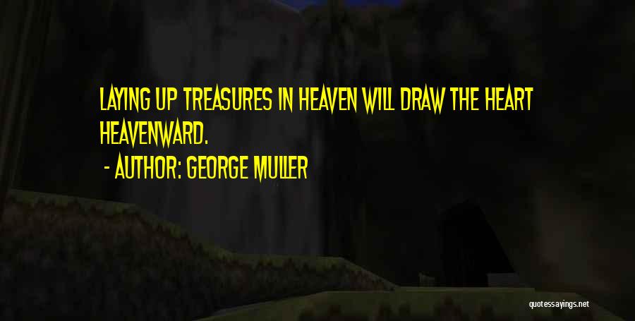 George Muller Quotes: Laying Up Treasures In Heaven Will Draw The Heart Heavenward.