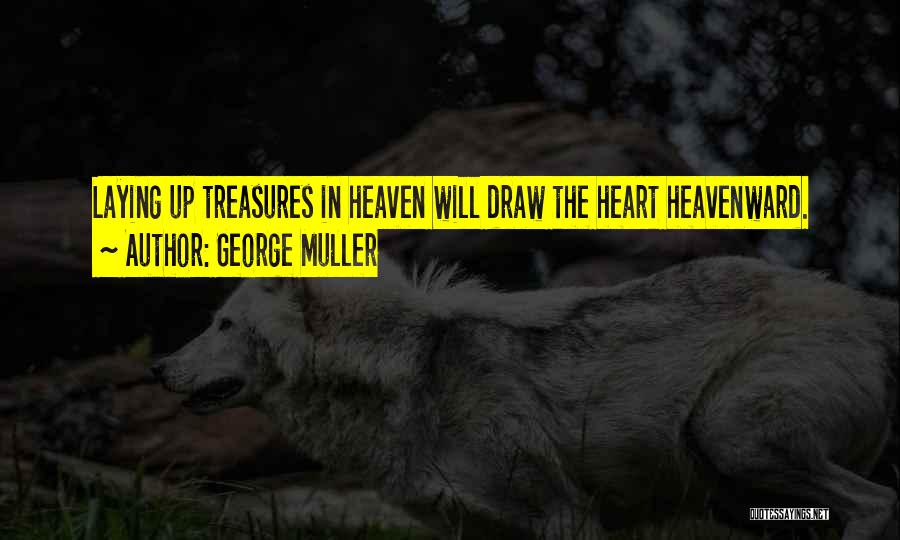 George Muller Quotes: Laying Up Treasures In Heaven Will Draw The Heart Heavenward.