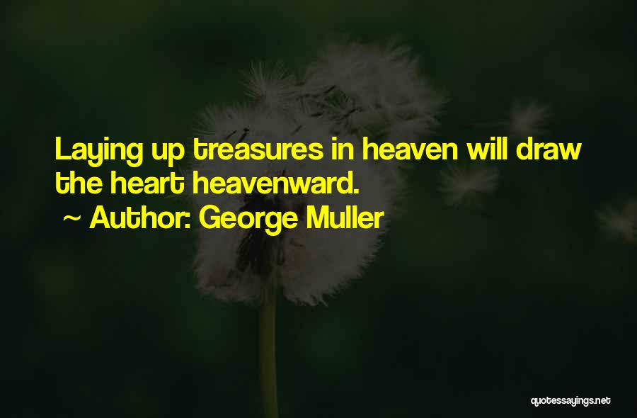 George Muller Quotes: Laying Up Treasures In Heaven Will Draw The Heart Heavenward.